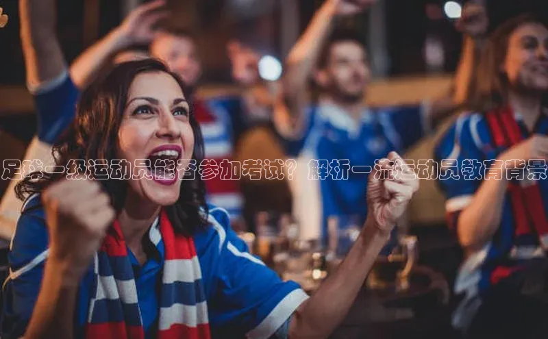 焦点平台的注册与登录地址百度安全社区足球一级运动员能否参加考试？解析一流运动员教育背景