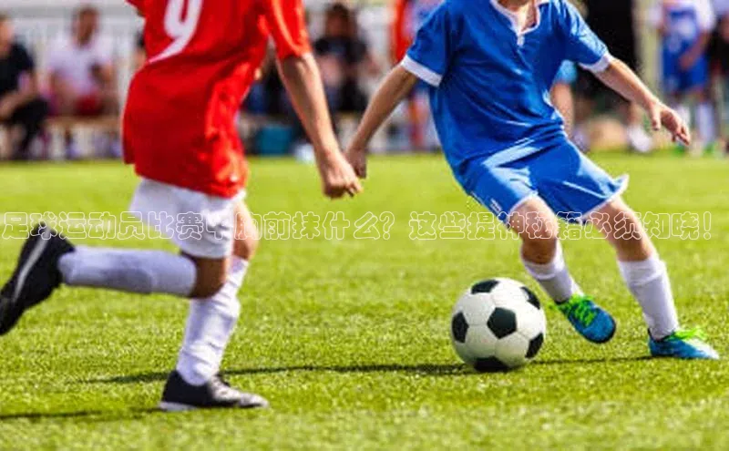 焦点平台的注册与登录地址百度安全社区足球运动员比赛中胸前抹什么？这些提神秘籍必须知晓！
