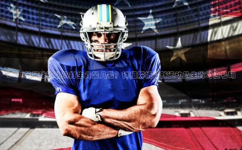 焦点娱乐网遥望科技2021年足球运动员打生肖是几号？详细解析最新运动员生肖对应号码