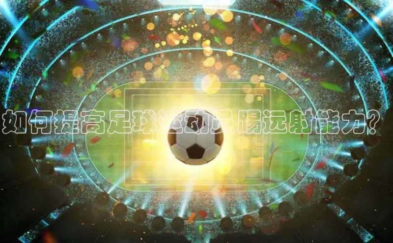 焦点娱乐下载手机版极氪智能科技如何提高足球运动员踢远射能力？