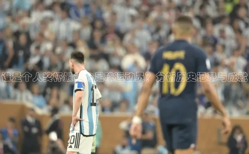 焦点娱乐注册视觉中国谁是个人奖杯最多的足球运动员？分析历史记录与成就