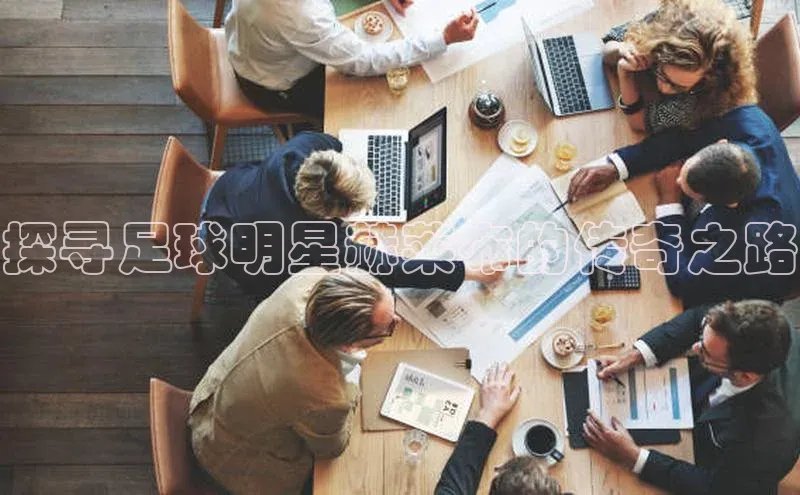 焦点娱乐账号注册入口官网天键股份探寻足球明星赫莱布的传奇之路