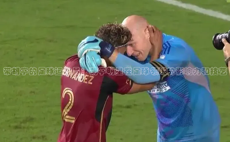 焦点娱乐百度智能门户带胡字的足球运动员：胡字明星在足球领域的影响力和技艺