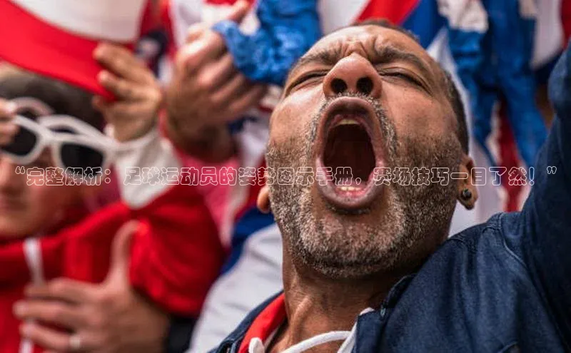 焦点注册平台登录入口百度游戏“完整解析：足球运动员的姿势图示手册，赛场技巧一目了然！”