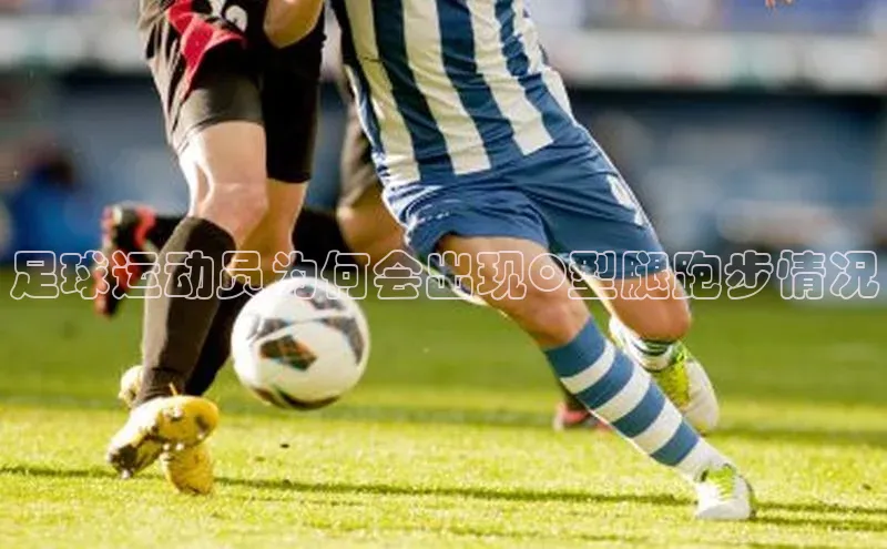 焦点娱乐app下载官网百度移动开放平台足球运动员为何会出现O型腿跑步情况