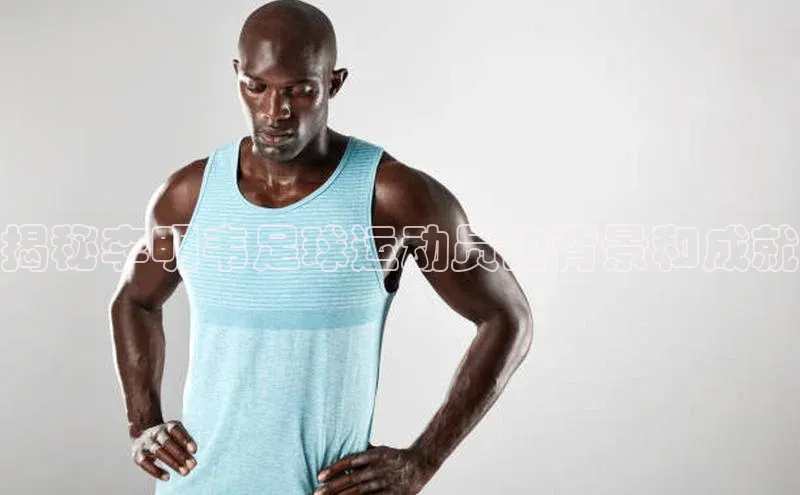 焦点注册官网云创智行揭秘李明韦足球运动员的背景和成就