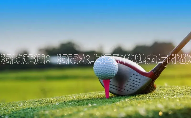 焦点娱乐平台百度翻译海韵竞速：海南水上运动的魅力与挑战