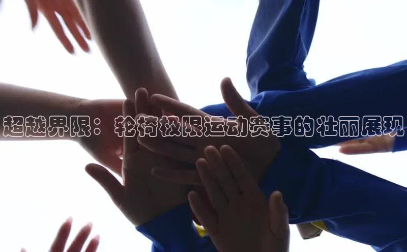 焦点娱乐app下载官网路畅科技超越界限：轮椅极限运动赛事的壮丽展现