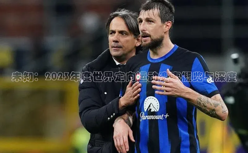 焦点娱乐账号注册入口官网百度识图未知：2023年度世界定向运动赛事概览与深度