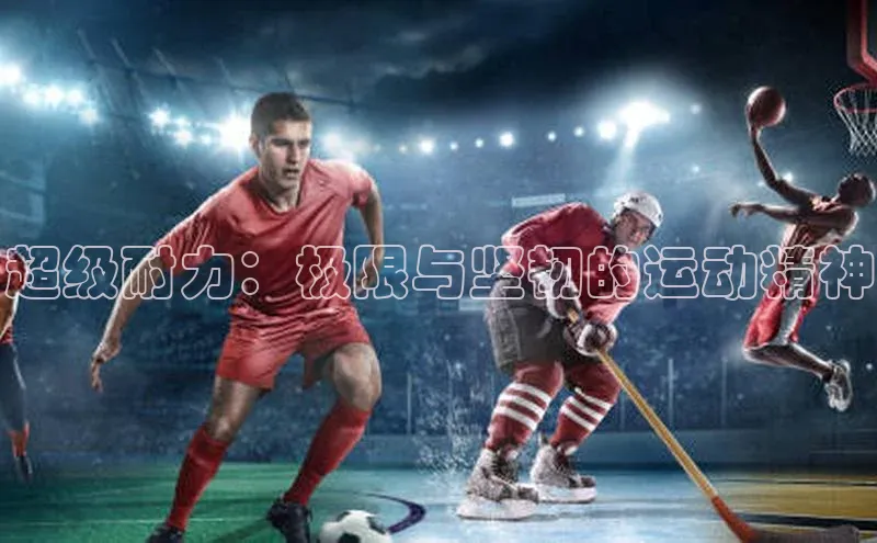 焦点娱乐平台注册滴滴出行超级耐力：极限与坚韧的运动精神