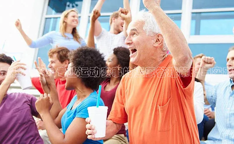 焦点娱乐代理平台蓝色光标竞技盛宴：专业运动赛事的运营管理策略与实践