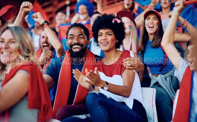 引领潮流的脚步：热门运动品牌的体育赛事影响力与趋势分析