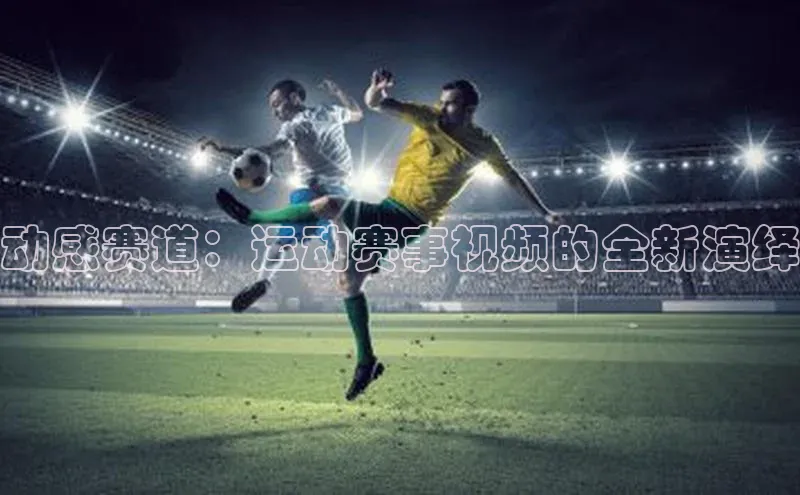 动感赛道：运动赛事视频的全新演绎