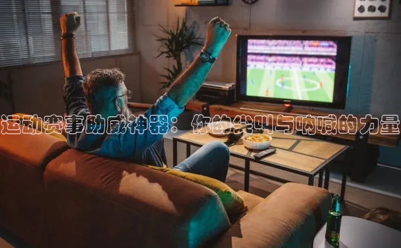 运动赛事助威神器：你的尖叫与呐喊的力量
