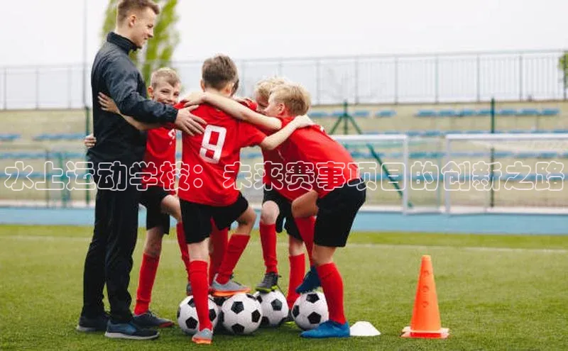 水上运动学校：未来赛事项目的创新之路