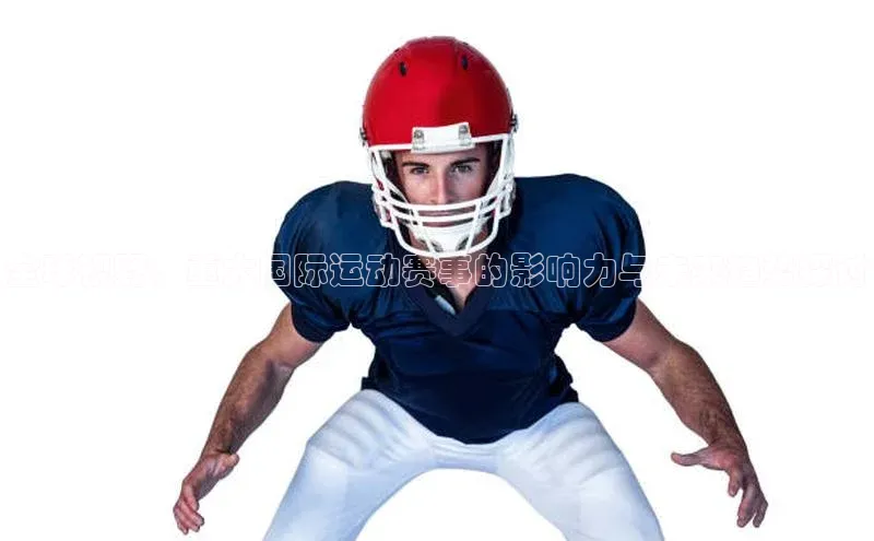 全球视野：重大国际运动赛事的影响力与未来趋势探讨