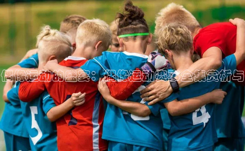 偶像运动的盛宴：偶像运动赛事全集赏析与