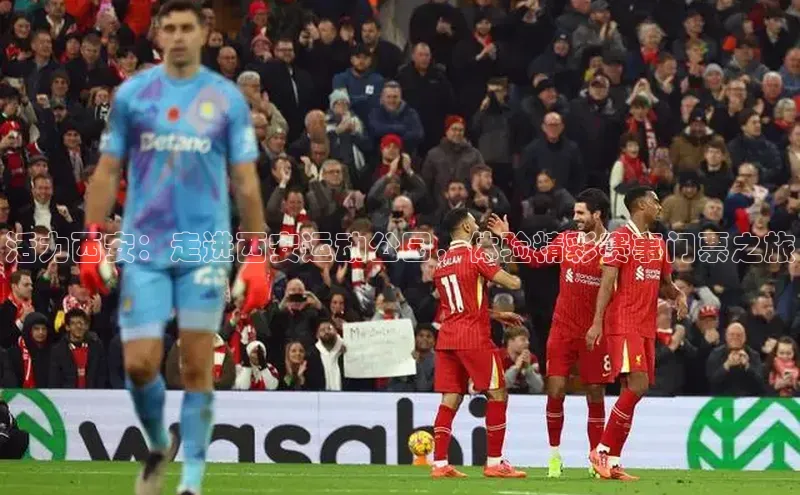 活力西安：走进西安运动公园，体验精彩赛事门票之旅