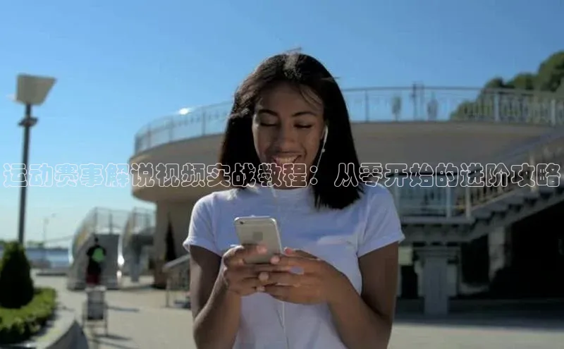 运动赛事解说视频实战教程：从零开始的进阶攻略