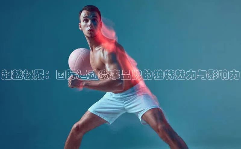 超越极限：国际运动赛事品牌的独特魅力与影响力