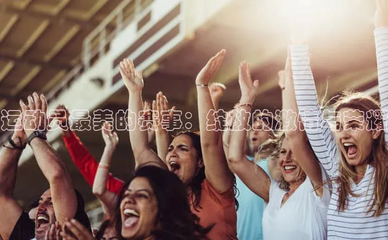 运动员最美的赛事：绽放的激情与荣耀