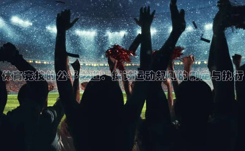 体育竞技的公平之道：探讨运动规则的制定与执行