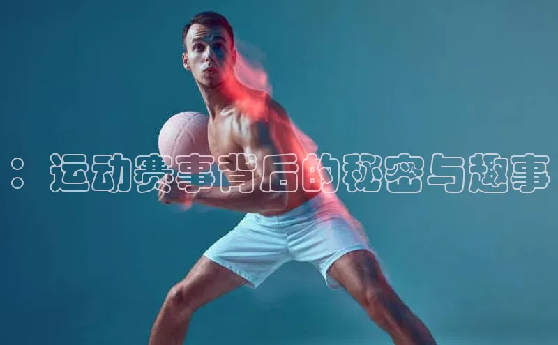 ：运动赛事背后的秘密与趣事