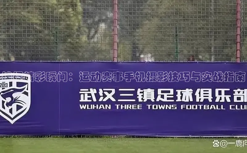 捕捉精彩瞬间：运动赛事手机摄影技巧与实战指南