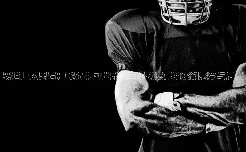 赛道上的思考：我对中国世界汽车运动赛事的深刻感受与启示