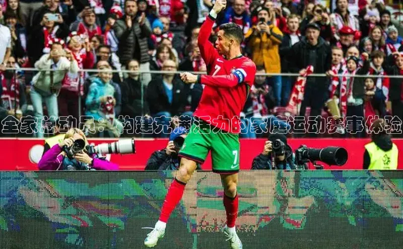 全家总动员：构建充满活力的家庭运动赛事体验