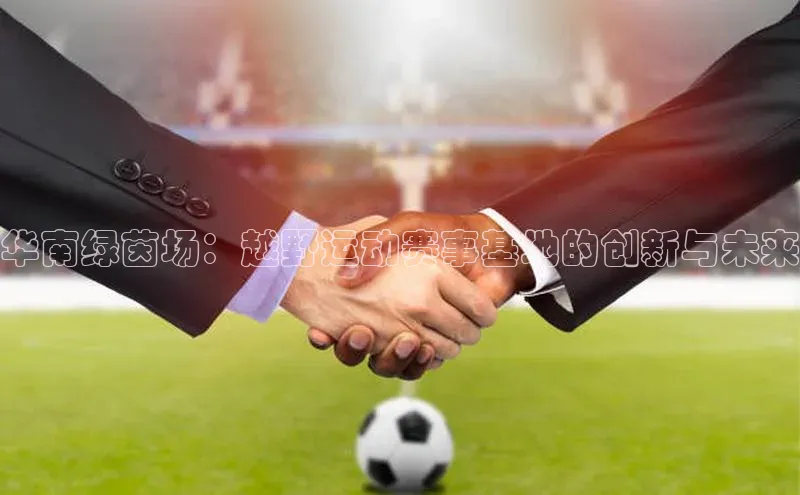 华南绿茵场：越野运动赛事基地的创新与未来