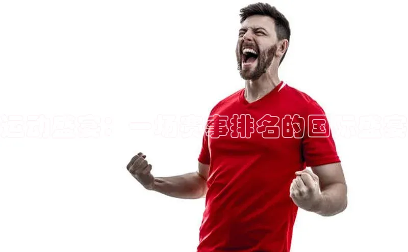 运动盛宴：一场赛事排名的国际盛宴
