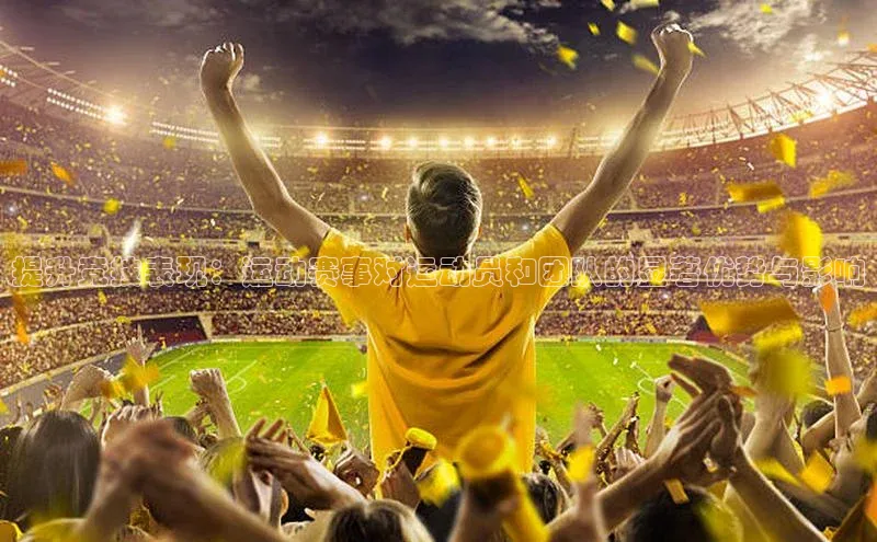 提升竞技表现：运动赛事对运动员和团队的显著优势与影响